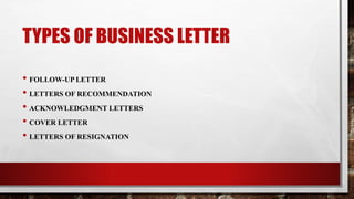 TYPES OF BUSINESS LETTER
• FOLLOW-UP LETTER
• LETTERS OF RECOMMENDATION
• ACKNOWLEDGMENT LETTERS
• COVER LETTER
• LETTERS OF RESIGNATION
 