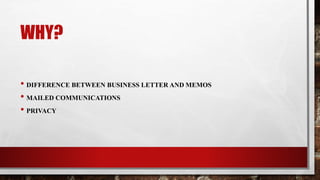 WHY?
• DIFFERENCE BETWEEN BUSINESS LETTER AND MEMOS
• MAILED COMMUNICATIONS
• PRIVACY
 