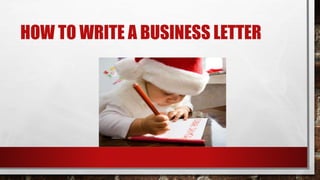 HOW TO WRITE A BUSINESS LETTER
 