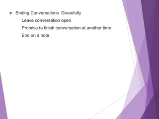  Ending Conversations Gracefully
Leave conversation open
Promise to finish conversation at another time
End on a note
 