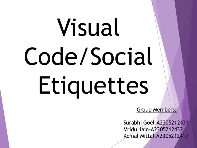 Visual
Code/Social
Etiquettes
Group Members:
Surabhi Goel-A2305212431
Mridu Jain-A2305212432
Komal Mittal-A2305212417
 