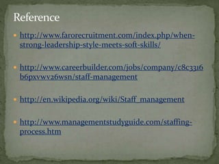 http://www.farorecruitment.com/index.php/when-
strong-leadership-style-meets-soft-skills/
 http://www.careerbuilder.com/jobs/company/c8c3316
b6pxvwv26wsn/staff-management
 http://en.wikipedia.org/wiki/Staff_management
 http://www.managementstudyguide.com/staffing-
process.htm
 