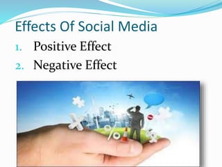 Effects Of Social Media
1. Positive Effect
2. Negative Effect
 
