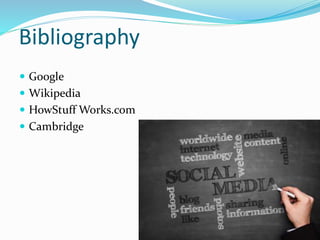 Bibliography
 Google
 Wikipedia
 HowStuff Works.com
 Cambridge
 