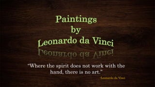 “Where the spirit does not work with the
hand, there is no art.”
-Leonardo da Vinci
 
