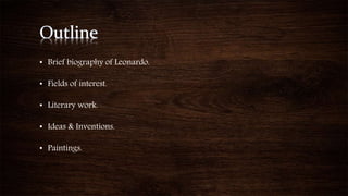 • Brief biography of Leonardo.
• Fields of interest.
• Literary work.
• Ideas & Inventions.
• Paintings.
 