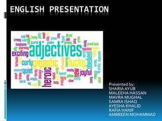 ENGLISH PRESENTATION
Presented by:
SHARIA AYUB
MALEEHA HASSAN
MAVRA MUGHAL
SAMRA ISHAQ
AYESHA KHALID
RAFIA HANIF
AMBREEN MOHAMMAD
 