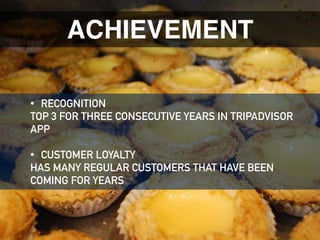ACHIEVEMENT
• RECOGNITION
TOP 3 FOR THREE CONSECUTIVE YEARS IN TRIPADVISOR
APP
• CUSTOMER LOYALTY
HAS MANY REGULAR CUSTOMERS THAT HAVE BEEN
COMING FOR YEARS
 