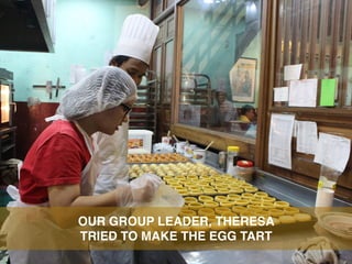 OUR GROUP LEADER, THERESA
TRIED TO MAKE THE EGG TART
 