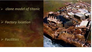  clone model of titanic
 Factory location
 Facilities
 