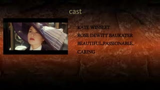 KATE WINSLET
ROSE DEWITT BAUKATER
BEAUTIFUL,PASSIONABLE,
CARING
cast
 