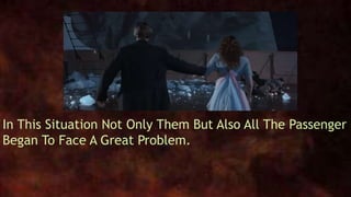 In This Situation Not Only Them But Also All The Passenger
Began To Face A Great Problem.
 