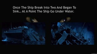 Once The Ship Break Into Two And Began To
Sink… At A Point The Ship Go Under Water.
 