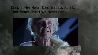 Deep In Her Heart Rose Still Love Jack.
That Means True Love Never Die.
 