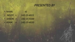 PRESENTED BY
• NAME ID
• NELOY > 142-15-4022
• SHAON > 142-15-4100
• ASHIK > 142-15-4020
 