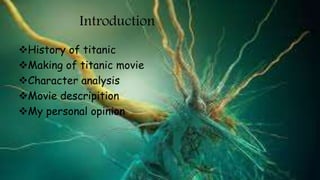 Introduction
History of titanic
Making of titanic movie
Character analysis
Movie descripition
My personal opinion
 