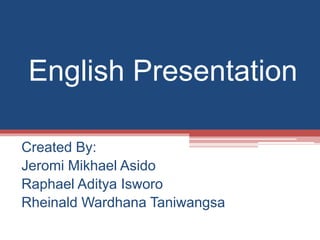 English Presentation
Created By:
Jeromi Mikhael Asido
Raphael Aditya Isworo
Rheinald Wardhana Taniwangsa
 