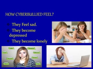 HOW CYBERBULLIED FEEL?
 They Feel sad.
 They become
depressed
 They become lonely
 