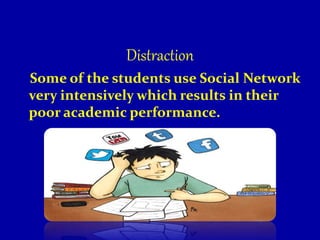 Distraction
Some of the students use Social Network
very intensively which results in their
poor academic performance.
 