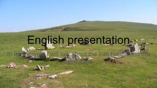 English presentation
In this proyect I will talk about the Irati Forest and the
Jaun Zuria
 
