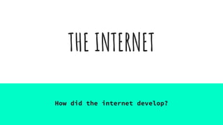 THE INTERNET
How did the internet develop?
 
