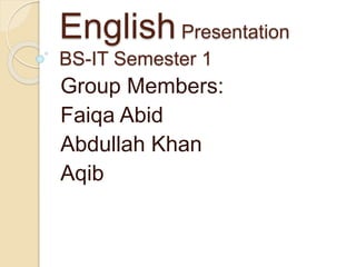 EnglishPresentation
BS-IT Semester 1
Group Members:
Faiqa Abid
Abdullah Khan
Aqib
 