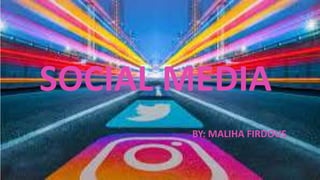 SOCIAL MEDIA
BY: MALIHA FIRDOUS
 