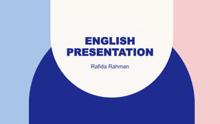 ENGLISH
PRESENTATION
Rafida Rahman
 