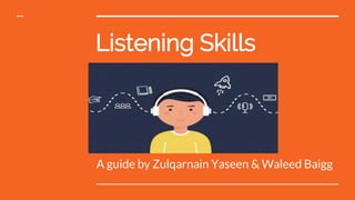 Listening Skills
A guide by Zulqarnain Yaseen & Waleed Baigg
 