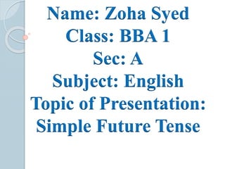 Name: Zoha Syed
Class: BBA 1
Sec: A
Subject: English
Topic of Presentation:
Simple Future Tense
 