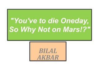 BILAL
AKBAR
"You've to die Oneday,
So Why Not on Mars!?"
 