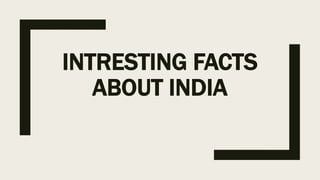 INTRESTING FACTS
ABOUT INDIA
 