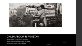 CHILD LABOUR IN PAKISTAN
ACCORDING TO THE RECENT SURVEY ,
MORE THAN 20% OF PAKISTAN CHILDERN
WERE INVOLVED IN CHILD LABOUR …….
 