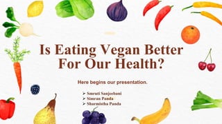 Is Eating Vegan Better
For Our Health?
 Smruti Sanjeebani
 Simran Panda
 Sharmistha Panda
 