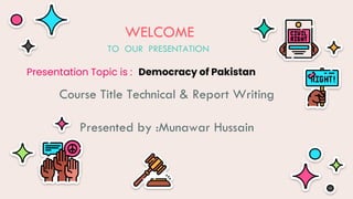Democracy of Pakistan
WELCOME
TO OUR PRESENTATION
Course Title Technical & Report Writing
Presented by :Munawar Hussain
Presentation Topic is :
 
