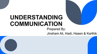 UNDERSTANDING
COMMUNICATION
Prepared By:
Jinsham Ali, Hadi, Hasen & Karthik
 