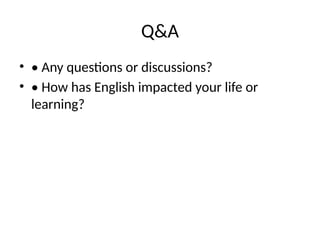 Q&A
• • Any questions or discussions?
• • How has English impacted your life or
learning?
 