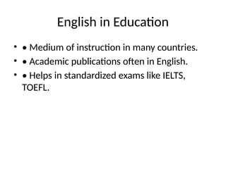 English in Education
• • Medium of instruction in many countries.
• • Academic publications often in English.
• • Helps in standardized exams like IELTS,
TOEFL.
 