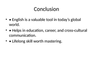 Conclusion
• • English is a valuable tool in today’s global
world.
• • Helps in education, career, and cross-cultural
communication.
• • Lifelong skill worth mastering.
 