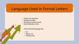 Language Used in Formal Letters
• Polite and respectful
• Simple and clear
• No slang or casual words
• Grammatically correct
❌ Avoid informal language like:
• “Hi”
• “What’s up”
• “Thanks a lot”
 