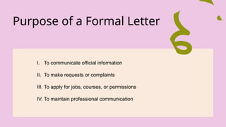 Purpose of a Formal Letter
I. To communicate official information
II. To make requests or complaints
III. To apply for jobs, courses, or permissions
IV. To maintain professional communication
 