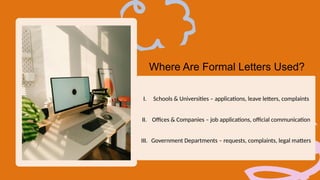 Where Are Formal Letters Used?
I. Schools & Universities – applications, leave letters, complaints
II. Offices & Companies – job applications, official communication
III. Government Departments – requests, complaints, legal matters
 