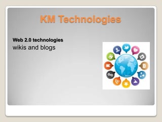 KM Technologies
Web 2.0 technologies
wikis and blogs
 