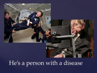 He’s a person with a disease
 