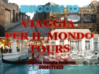 WELCOME TO VIAGGIA  PER IL MONDO TOURS Catalina Heredia Perdomo 2008171323 