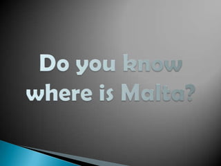 Do you know where is Malta?