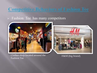 

Fashion Tee has many competitors

Clothes shop located around the
Fashion Tee

H&M (big brand)

 