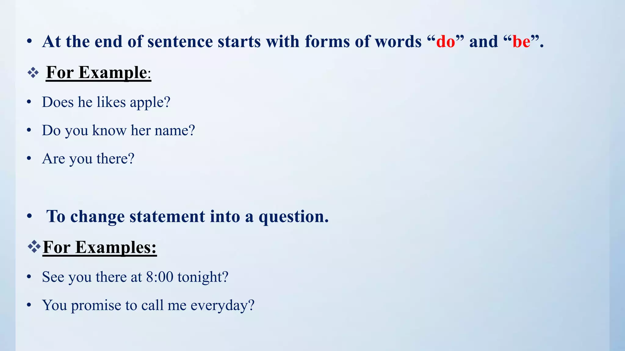 • At the end of sentence starts with forms of words “do” and “be”.
 For Example:
• Does he likes apple?
• Do you know her name?
• Are you there?
• To change statement into a question.
For Examples:
• See you there at 8:00 tonight?
• You promise to call me everyday?
 