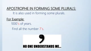 APOSTROPHE IN FORMING SOME PLURALS:
It is also used in forming some plurals.
For Example:
1000`s of years.
Find all the number 7`s.
 