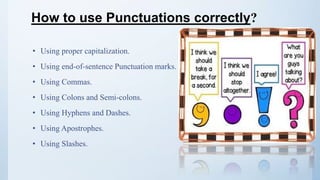 • Using proper capitalization.
• Using end-of-sentence Punctuation marks.
• Using Commas.
• Using Colons and Semi-colons.
• Using Hyphens and Dashes.
• Using Apostrophes.
• Using Slashes.
How to use Punctuations correctly?
 